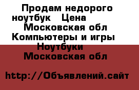 Продам недорого ноутбук › Цена ­ 8 000 - Московская обл. Компьютеры и игры » Ноутбуки   . Московская обл.